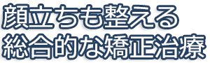 顔立ちも整える総合的な矯正治療